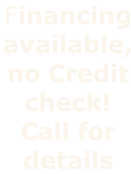 Financing 
available,
no Credit
check! 
Call for 
details 
